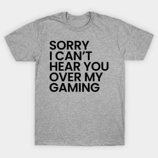 Sorry I Can't Hear You Over My Gaming T-Shirt